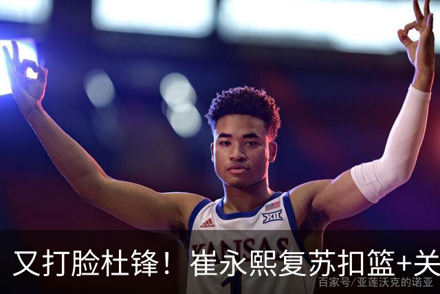 又打脸杜锋！崔永熙复苏扣篮+关键三分 王少杰也该进国家队？